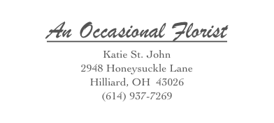 An Occasional Florist
Katie St. John
2948 Honeysuckle Lane
Hilliard, OH  43026
(614) 937-7269
kate@anoccasionalflorist.com